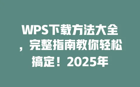WPS下载方法大全，完整指南教你轻松搞定！2025年 一