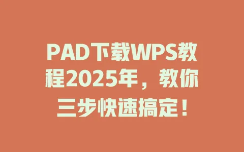 PAD下载WPS教程2025年，教你三步快速搞定！ 一