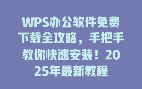 WPS办公软件免费下载全攻略，手把手教你快速安装！2025年最新教程 一