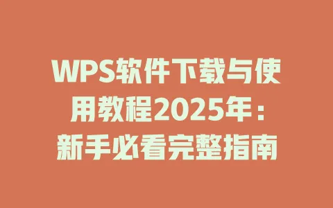 WPS软件下载与使用教程2025年：新手必看完整指南 一