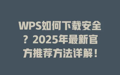 WPS如何下载安全？2025年最新官方推荐方法详解！ 一