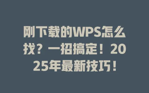 刚下载的WPS怎么找？一招搞定！2025年最新技巧！ 一