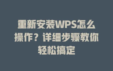 重新安装WPS怎么操作？详细步骤教你轻松搞定 一