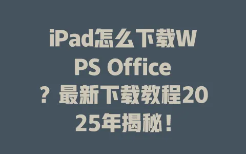 iPad怎么下载WPS Office？最新下载教程2025年揭秘！ 一