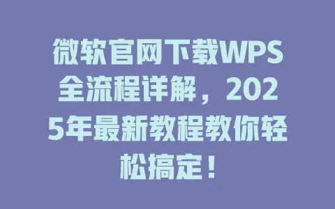微软官网下载WPS全流程详解，2025年最新教程教你轻松搞定！ 一