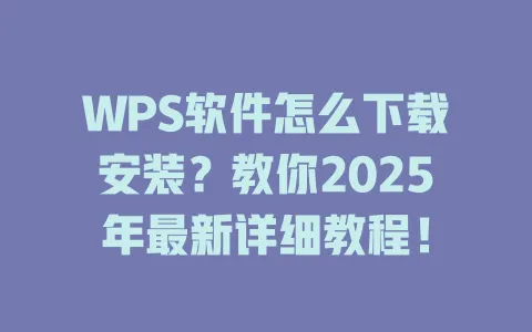 WPS软件怎么下载安装？教你2025年最新详细教程！ 一