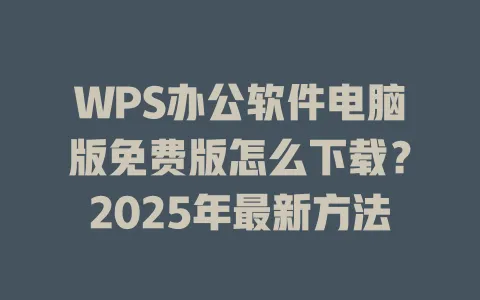 WPS办公软件电脑版免费版怎么下载？2025年最新方法 一