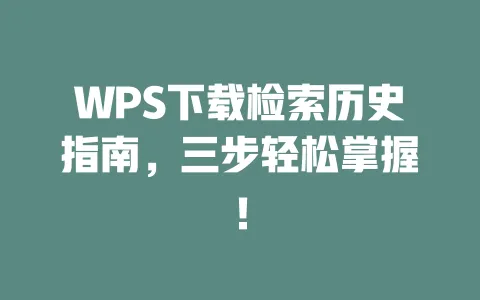 WPS下载检索历史指南，三步轻松掌握！ 一