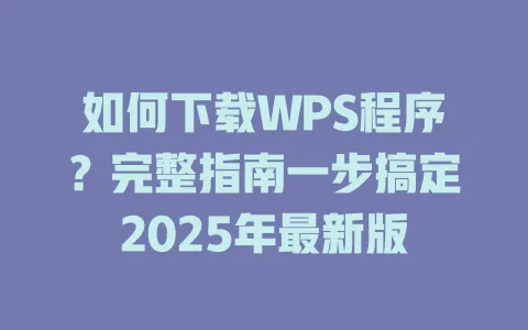 如何下载WPS程序？完整指南一步搞定2025年最新版 一