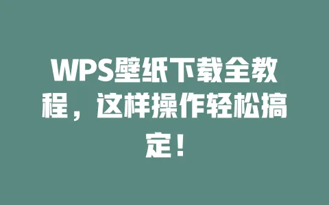 WPS壁纸下载全教程，这样操作轻松搞定！ 一