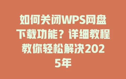 如何关闭WPS网盘下载功能？详细教程教你轻松解决2025年 一