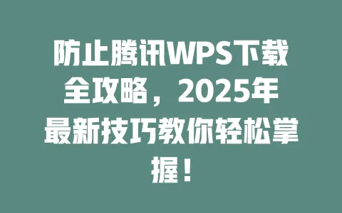 防止腾讯WPS下载全攻略，2025年最新技巧教你轻松掌握！ 一