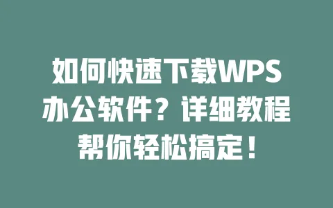 如何快速下载WPS办公软件？详细教程帮你轻松搞定！ 一