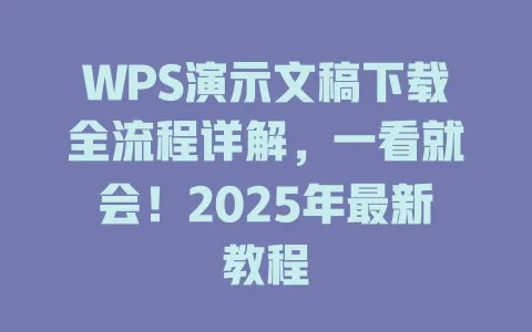 WPS演示文稿下载全流程详解，一看就会！2025年最新教程 一