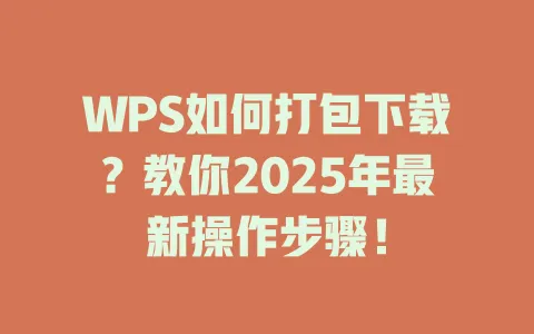 WPS如何打包下载？教你2025年最新操作步骤！ 一