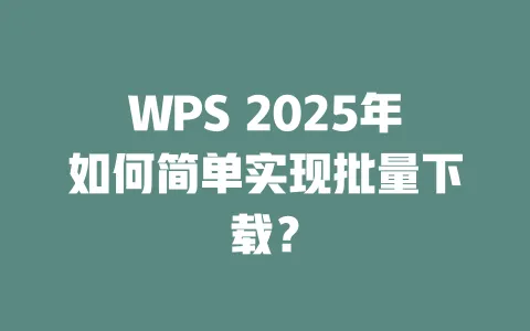 WPS 2025年如何简单实现批量下载？ 一