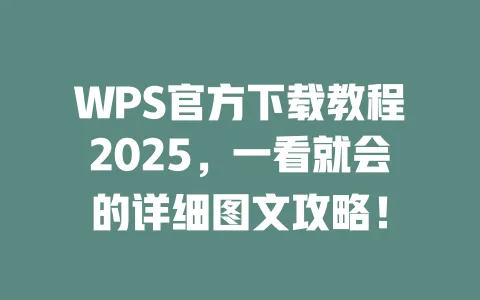 WPS官方下载教程2025，一看就会的详细图文攻略！ 一