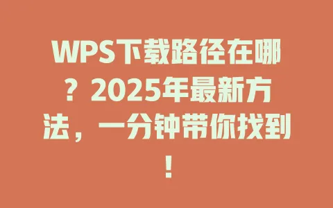 WPS下载路径在哪？2025年最新方法，一分钟带你找到！ 一