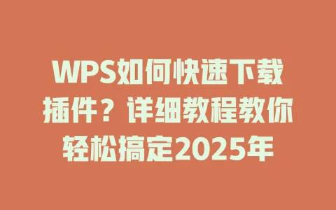 WPS如何快速下载插件？详细教程教你轻松搞定2025年 一