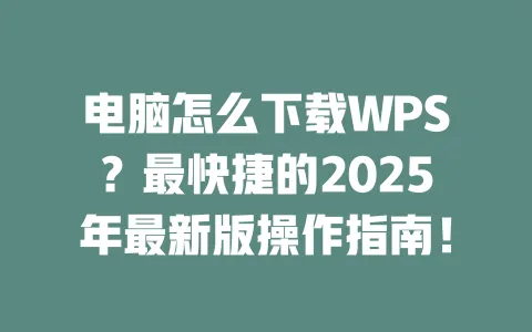 电脑怎么下载WPS？最快捷的2025年最新版操作指南！ 一