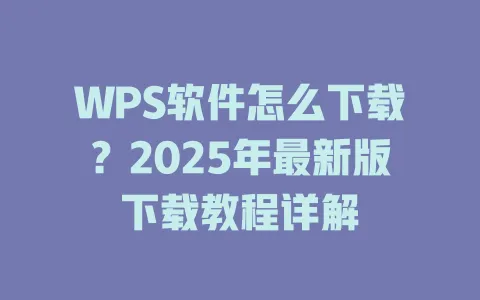 WPS软件怎么下载？2025年最新版下载教程详解 一