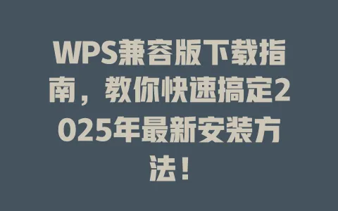 WPS兼容版下载指南，教你快速搞定2025年最新安装方法！ 一