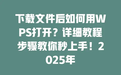 下载文件后如何用WPS打开？详细教程步骤教你秒上手！2025年 一