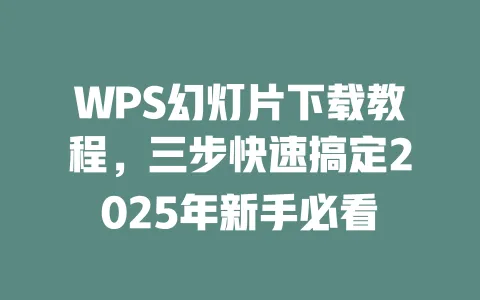 WPS幻灯片下载教程，三步快速搞定2025年新手必看 一