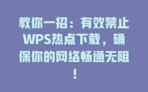 教你一招：有效禁止WPS热点下载，确保你的网络畅通无阻！ 一