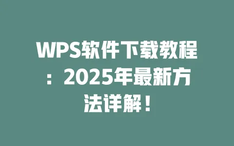 WPS软件下载教程：2025年最新方法详解！ 一
