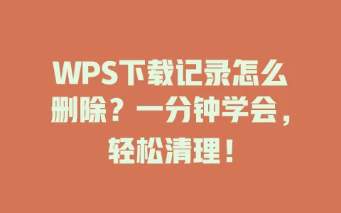 WPS下载记录怎么删除？一分钟学会，轻松清理！ 一