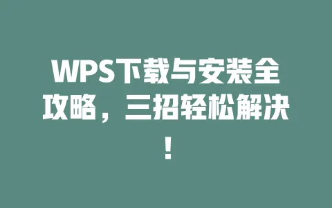WPS下载与安装全攻略，三招轻松解决！ 一
