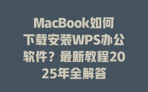 MacBook如何下载安装WPS办公软件？最新教程2025年全解答 一