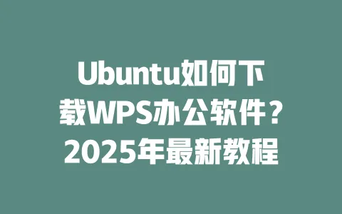 Ubuntu如何下载WPS办公软件？2025年最新教程 一