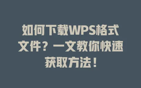 如何下载WPS格式文件？一文教你快速获取方法！ 一