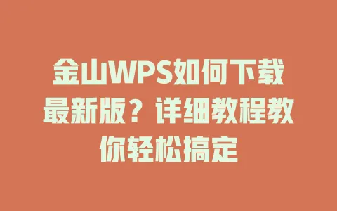 金山WPS如何下载最新版？详细教程教你轻松搞定 一