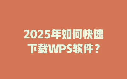 2025年如何快速下载WPS软件？ 一
