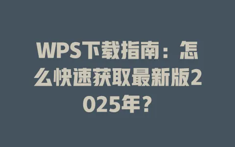 WPS下载指南：怎么快速获取最新版2025年？ 一