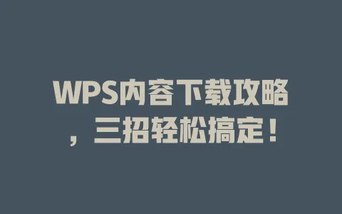 WPS内容下载攻略，三招轻松搞定！ 一