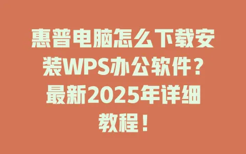 惠普电脑怎么下载安装WPS办公软件？最新2025年详细教程！ 一